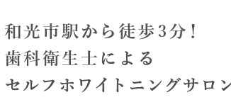 和光市駅から徒歩3分！歯科衛生士によるホワイトニングサロンです！